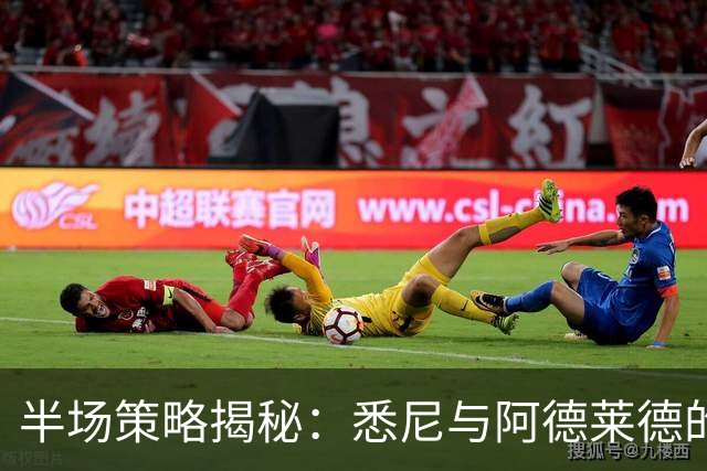半场策略揭秘：悉尼与阿德莱德的攻防艺术，澳超不仅在最后时刻