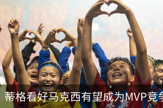 蒂格看好马克西有望成为MVP竞争者