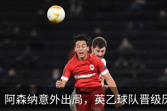 阿森纳意外出局，英乙球队晋级历史性时刻