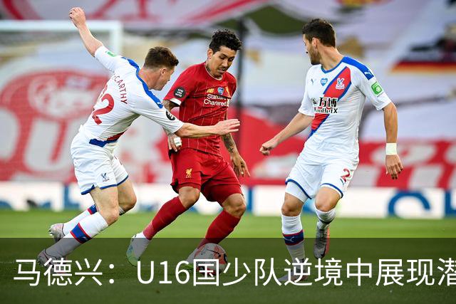 马德兴：U16国少队逆境中展现潜力与短板